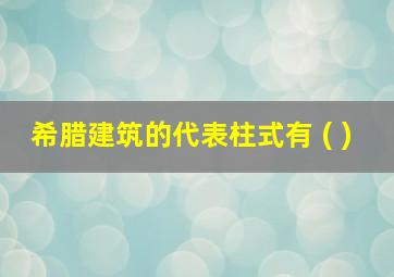 希腊建筑的代表柱式有 ( )